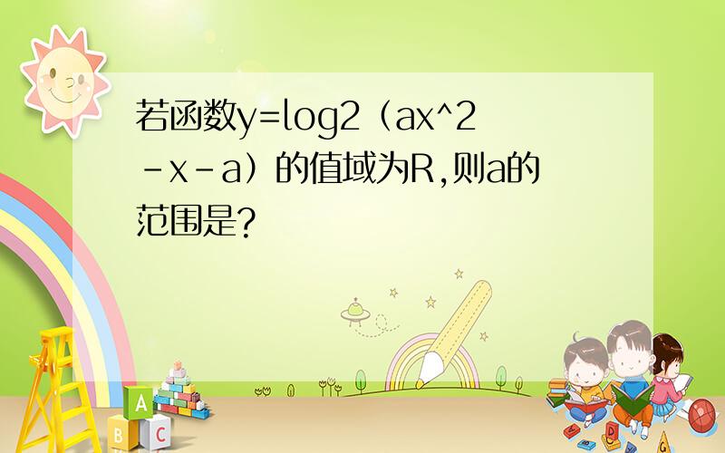 若函数y=log2（ax^2-x-a）的值域为R,则a的范围是?