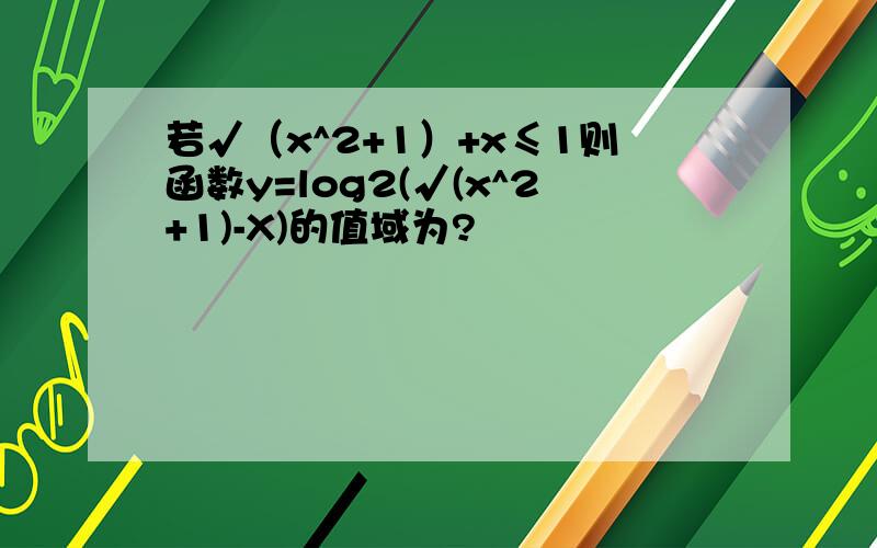 若√（x^2+1）+x≤1则函数y=log2(√(x^2+1)-X)的值域为?