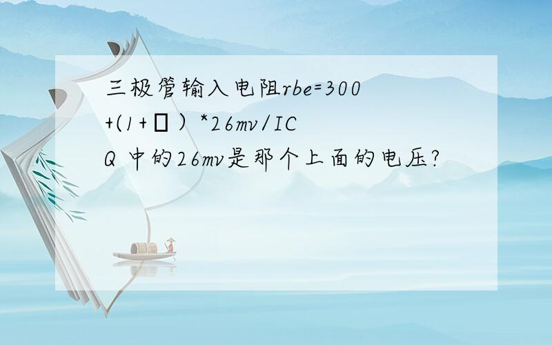 三极管输入电阻rbe=300+(1+β）*26mv/ICQ 中的26mv是那个上面的电压?