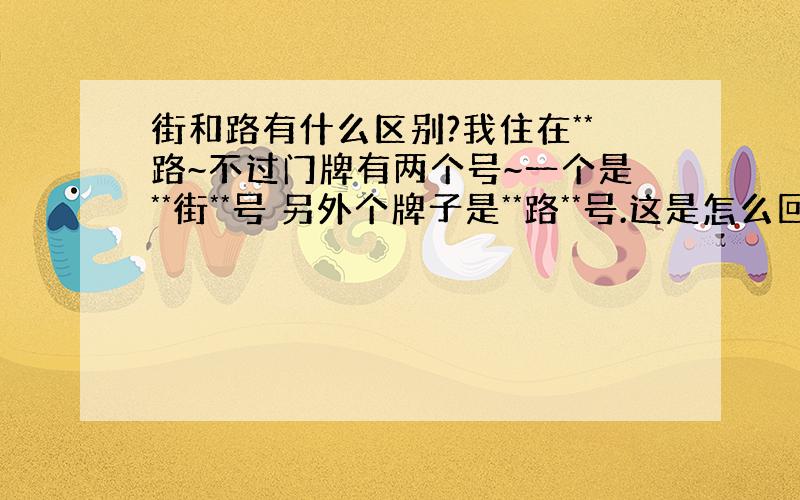 街和路有什么区别?我住在**路~不过门牌有两个号~一个是**街**号 另外个牌子是**路**号.这是怎么回事?要是告诉别