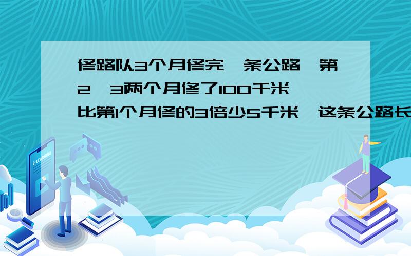 修路队3个月修完一条公路,第2,3两个月修了100千米,比第1个月修的3倍少5千米,这条公路长多少千米