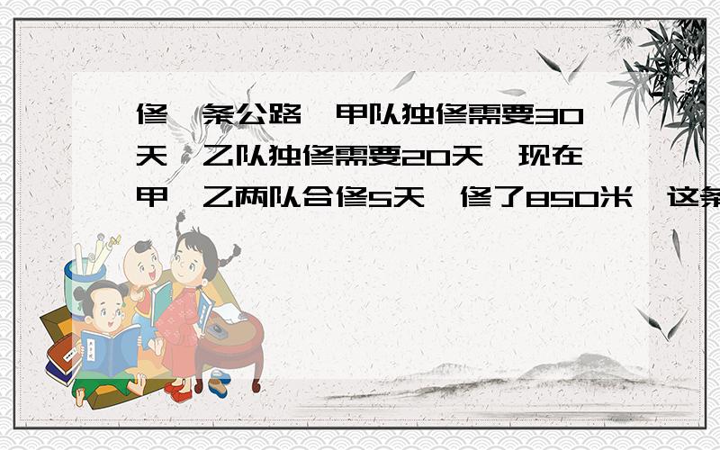 修一条公路,甲队独修需要30天,乙队独修需要20天,现在甲,乙两队合修5天,修了850米,这条路全长多少千米