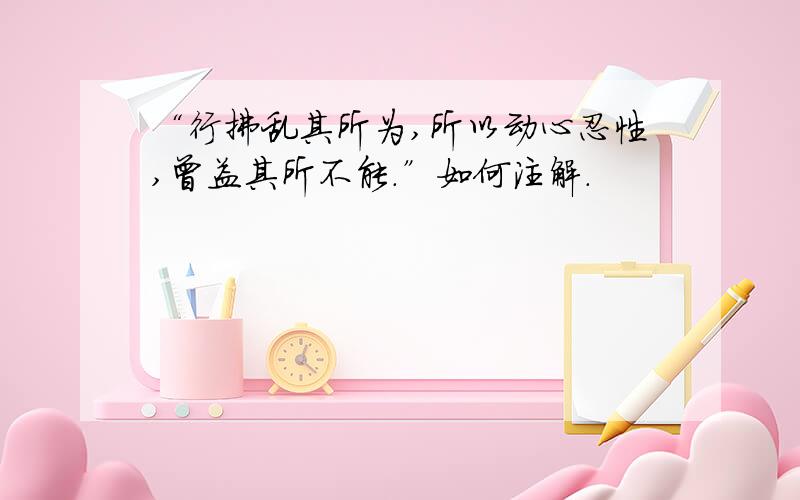 “行拂乱其所为,所以动心忍性,曾益其所不能.”如何注解.