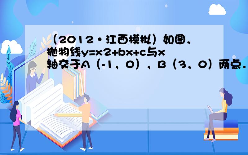 （2012•江西模拟）如图，抛物线y=x2+bx+c与x轴交于A（-1，0），B（3，0）两点．