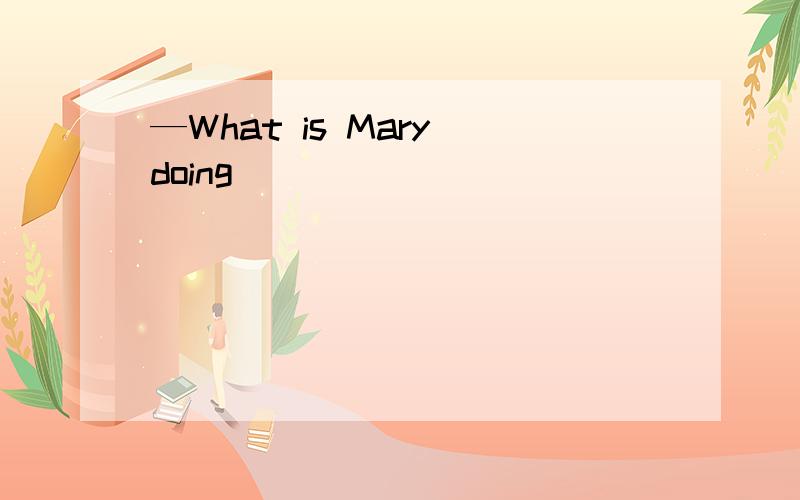 —What is Mary doing