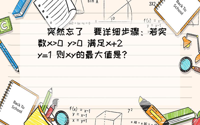 （突然忘了）要详细步骤：若实数x>0 y>0 满足x+2y=1 则xy的最大值是?