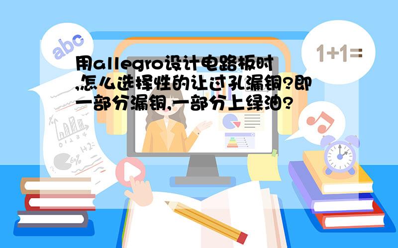 用allegro设计电路板时,怎么选择性的让过孔漏铜?即一部分漏铜,一部分上绿油?