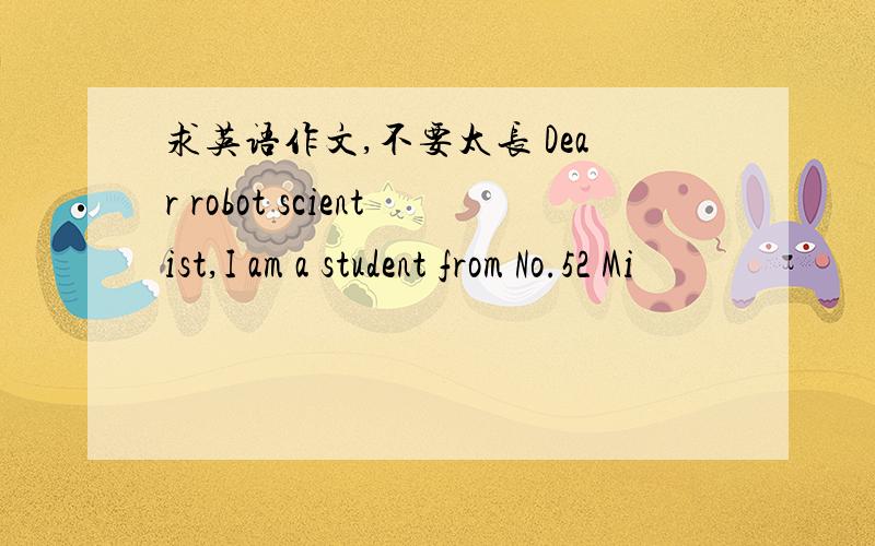 求英语作文,不要太长 Dear robot scientist,I am a student from No.52 Mi