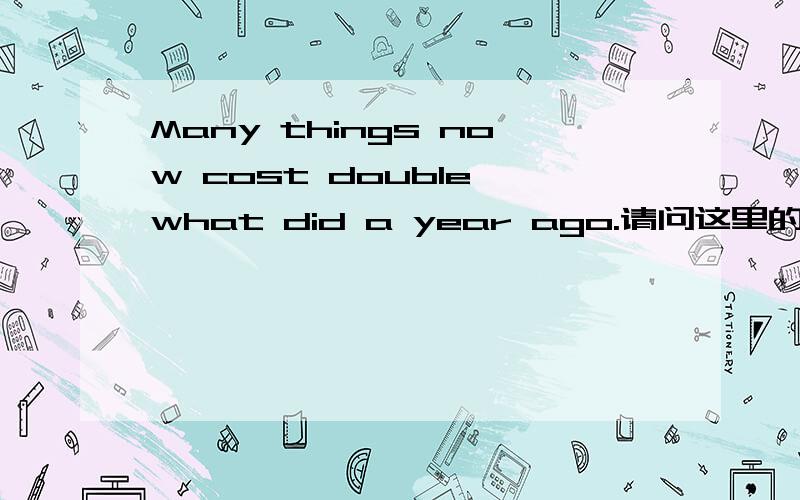 Many things now cost double what did a year ago.请问这里的what起什么