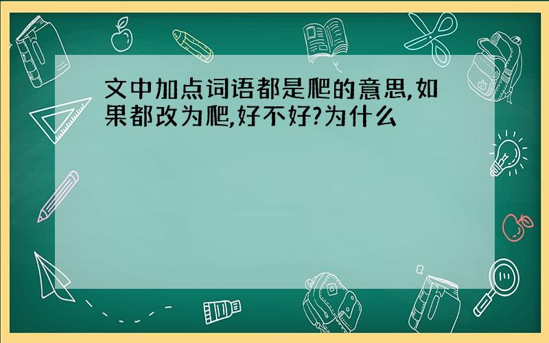 文中加点词语都是爬的意思,如果都改为爬,好不好?为什么