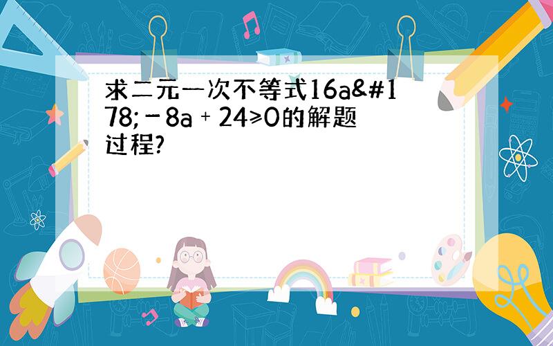 求二元一次不等式16a²－8a﹢24≥0的解题过程?