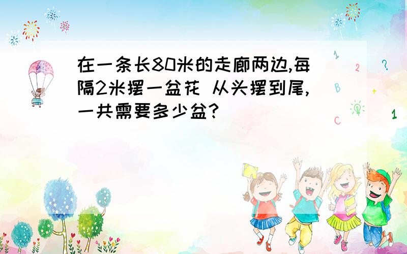 在一条长80米的走廊两边,每隔2米摆一盆花 从头摆到尾,一共需要多少盆?