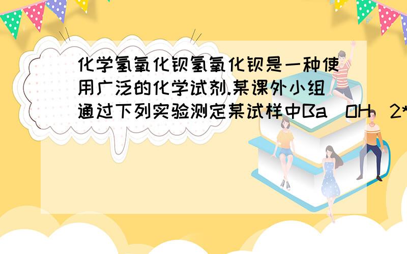 化学氢氧化钡氢氧化钡是一种使用广泛的化学试剂.某课外小组通过下列实验测定某试样中Ba(OH)2*nh20的含量.(1)取