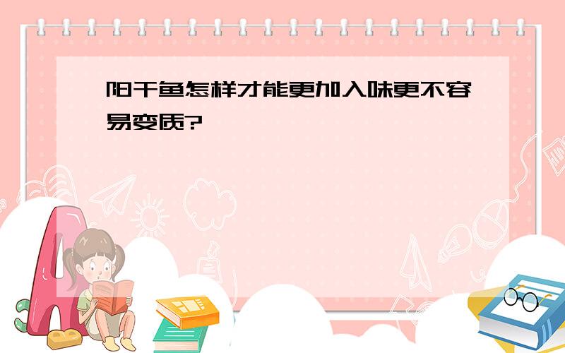 阳干鱼怎样才能更加入味更不容易变质?