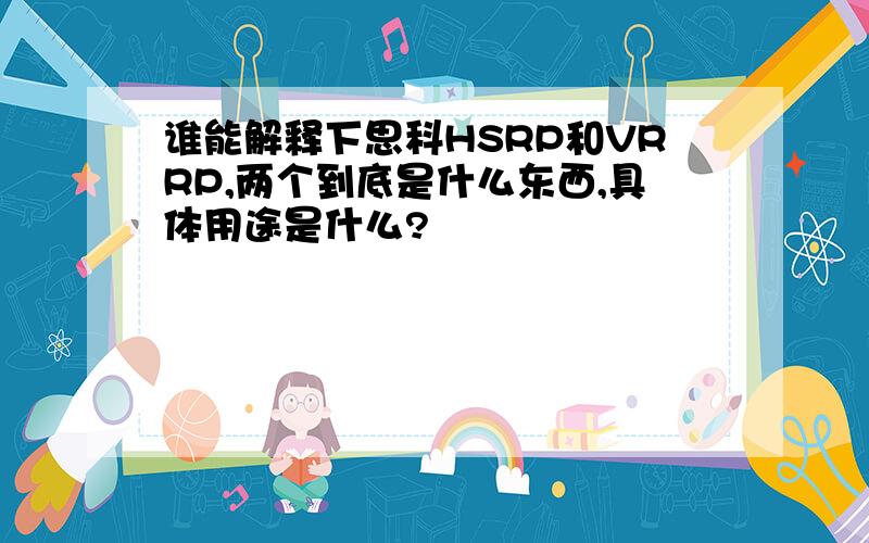 谁能解释下思科HSRP和VRRP,两个到底是什么东西,具体用途是什么?