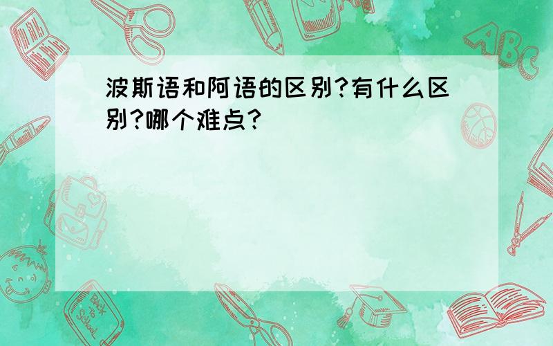 波斯语和阿语的区别?有什么区别?哪个难点?