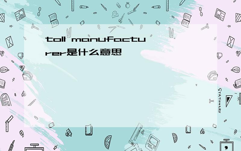 toll manufacturer是什么意思