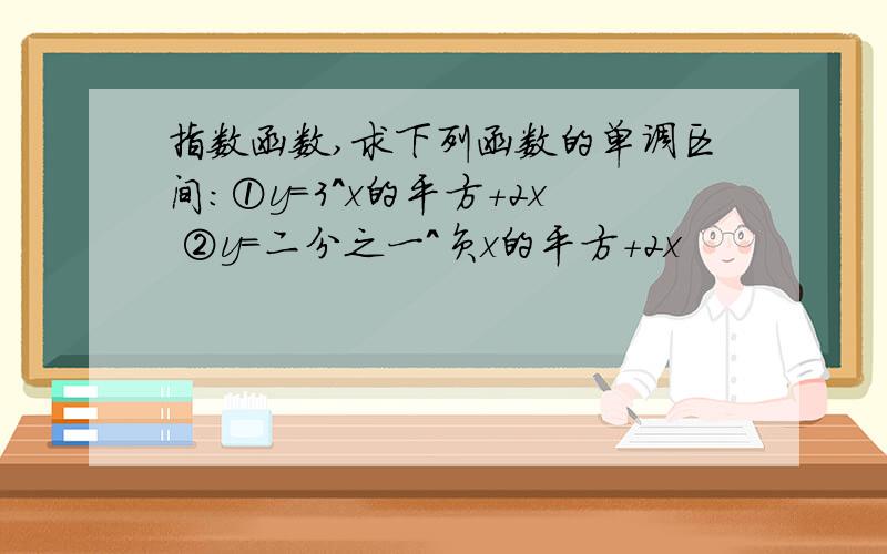 指数函数,求下列函数的单调区间：①y=3^x的平方+2x ②y=二分之一^负x的平方+2x