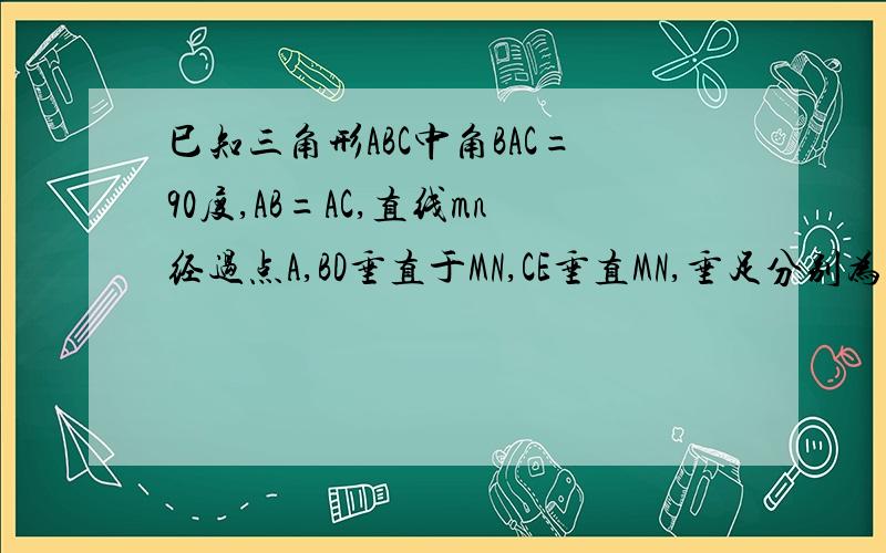 巳知三角形ABC中角BAC=90度,AB=AC,直线mn经过点A,BD垂直于MN,CE垂直MN,垂足分别为点DE试判断B