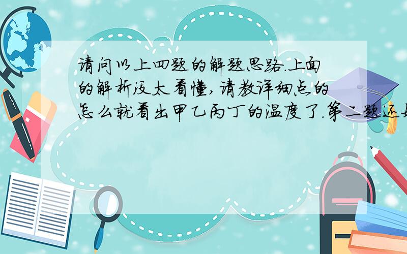 请问以上四题的解题思路.上面的解析没太看懂,请教详细点的怎么就看出甲乙丙丁的温度了.第二题还好,明白了.第三题为什么在弯