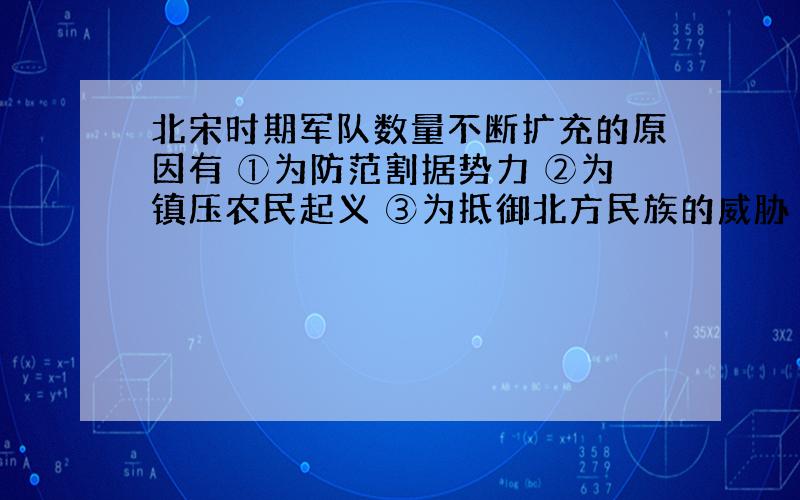 北宋时期军队数量不断扩充的原因有 ①为防范割据势力 ②为镇压农民起义 ③为抵御北方民族的威胁