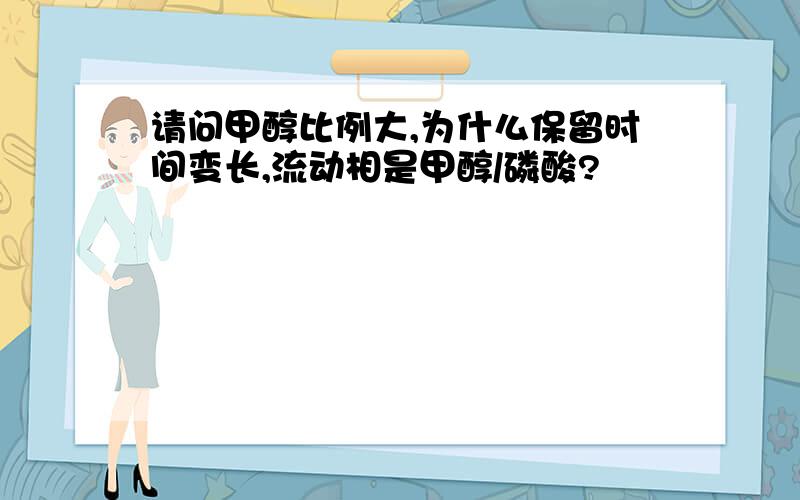 请问甲醇比例大,为什么保留时间变长,流动相是甲醇/磷酸?