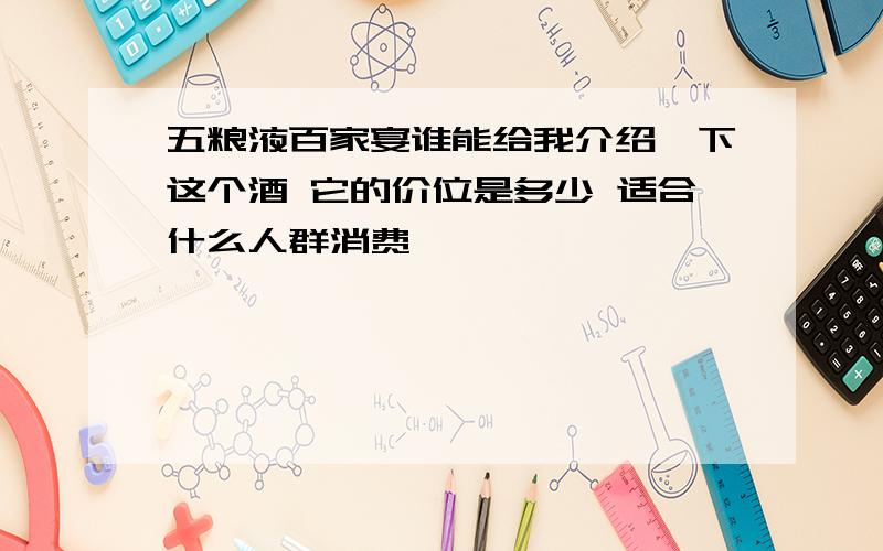 五粮液百家宴谁能给我介绍一下这个酒 它的价位是多少 适合什么人群消费