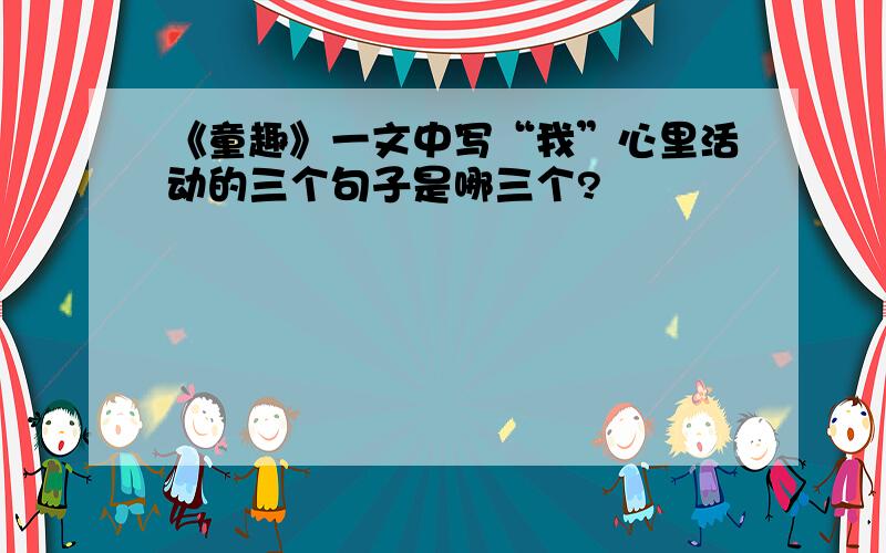 《童趣》一文中写“我”心里活动的三个句子是哪三个?