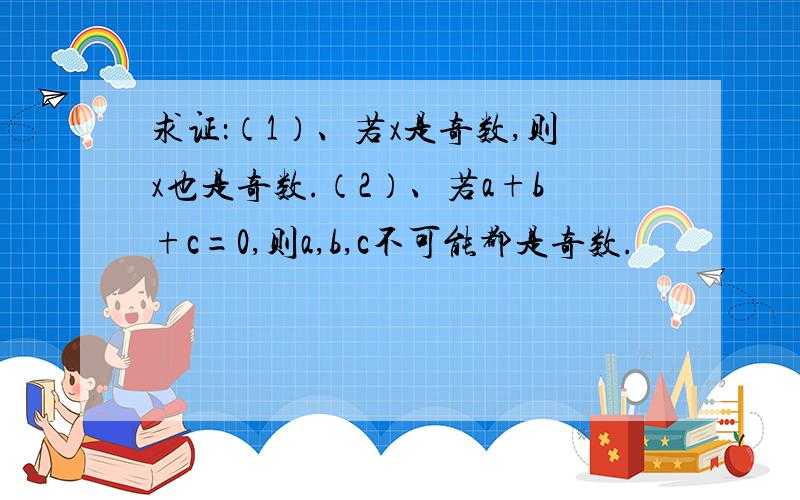 求证：（1）、若x是奇数,则x也是奇数.（2）、若a+b+c=0,则a,b,c不可能都是奇数.