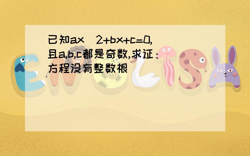 已知ax^2+bx+c=0,且a,b,c都是奇数,求证：方程没有整数根