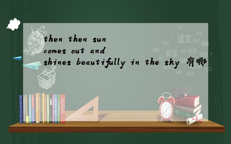 then then sun comes out and shines beautifully in the sky 有哪