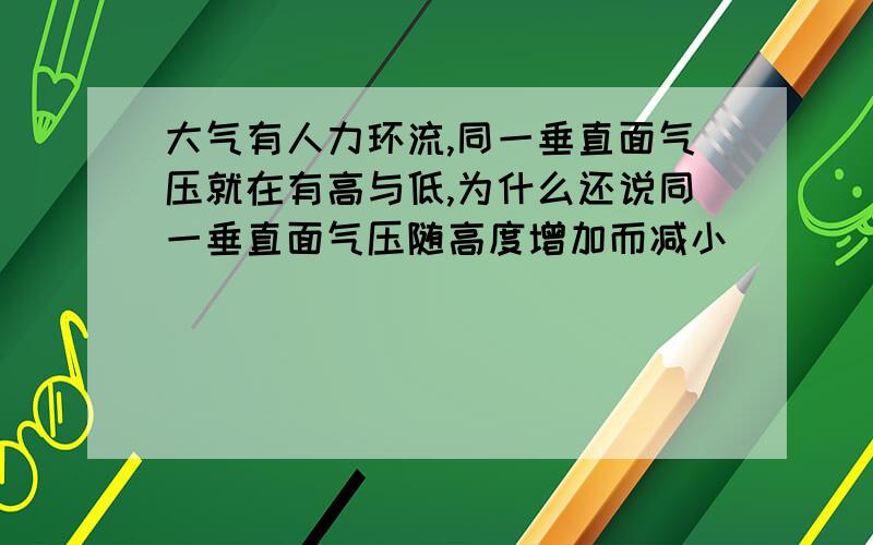 大气有人力环流,同一垂直面气压就在有高与低,为什么还说同一垂直面气压随高度增加而减小