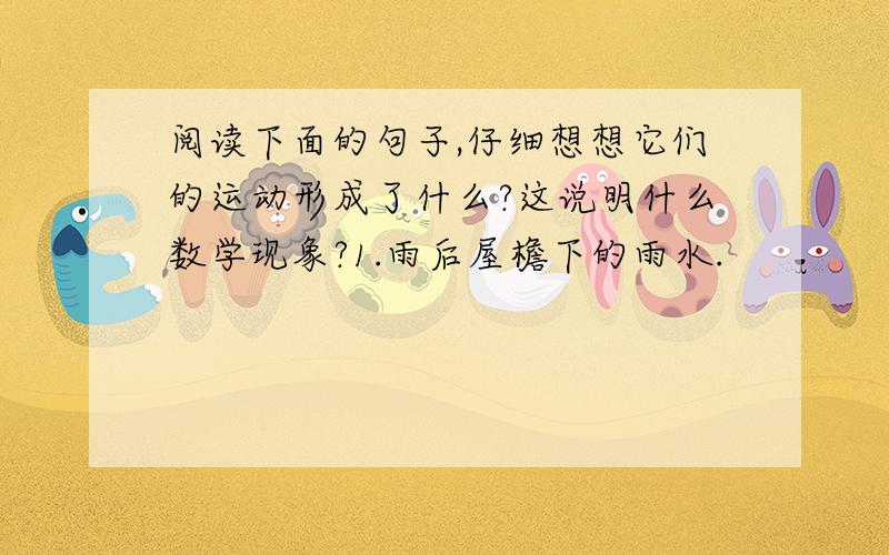 阅读下面的句子,仔细想想它们的运动形成了什么?这说明什么数学现象?1.雨后屋檐下的雨水.