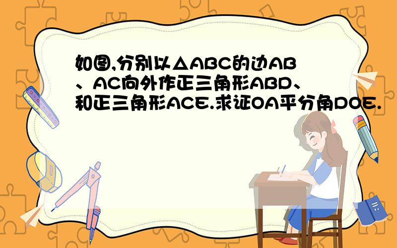 如图,分别以△ABC的边AB、AC向外作正三角形ABD、和正三角形ACE.求证OA平分角DOE.