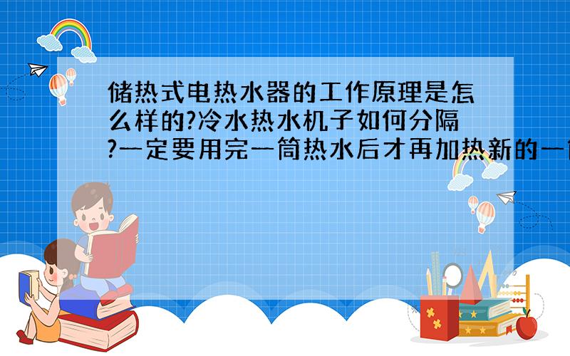 储热式电热水器的工作原理是怎么样的?冷水热水机子如何分隔?一定要用完一筒热水后才再加热新的一筒吗?