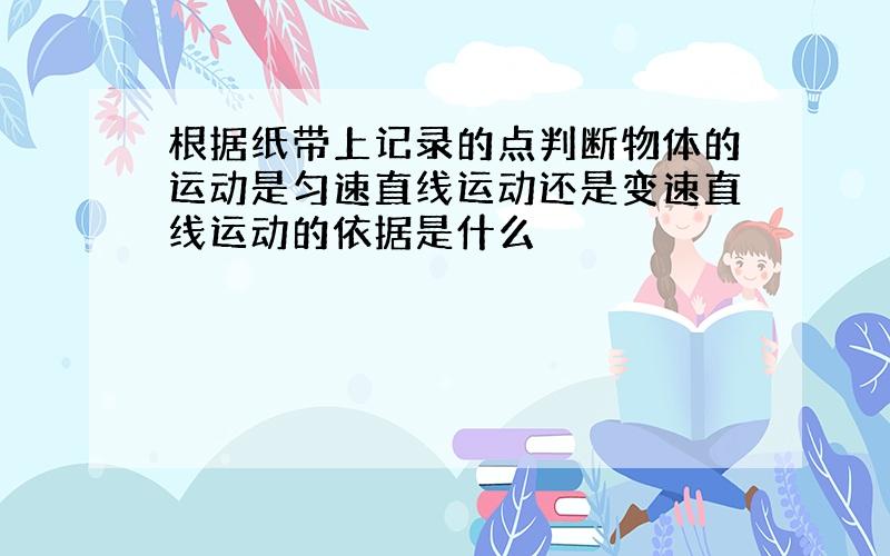 根据纸带上记录的点判断物体的运动是匀速直线运动还是变速直线运动的依据是什么