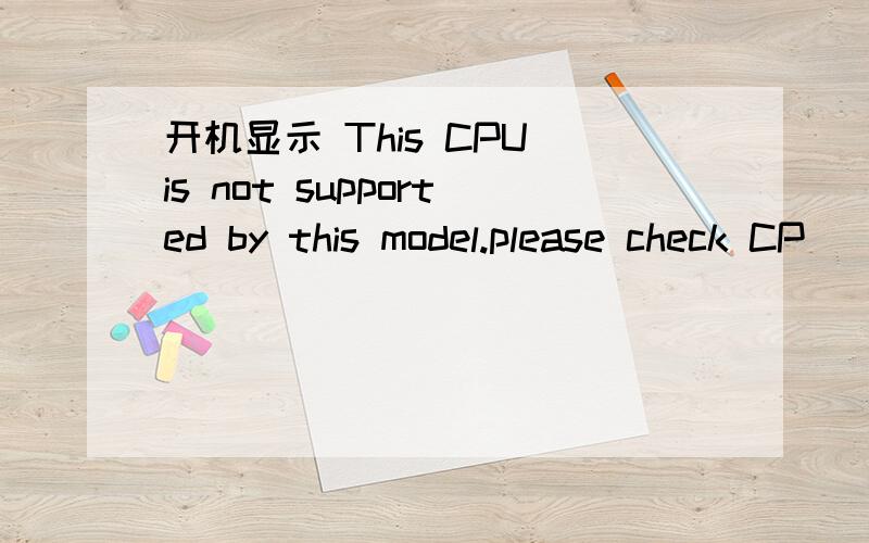 开机显示 This CPU is not supported by this model.please check CP