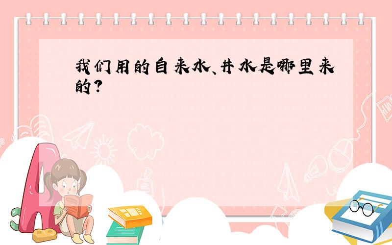 我们用的自来水、井水是哪里来的?