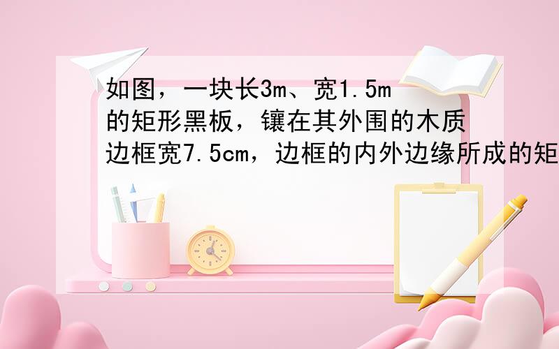 如图，一块长3m、宽1.5m的矩形黑板，镶在其外围的木质边框宽7.5cm，边框的内外边缘所成的矩形相似吗？答：_____