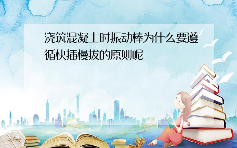 浇筑混凝土时振动棒为什么要遵循快插慢拔的原则呢