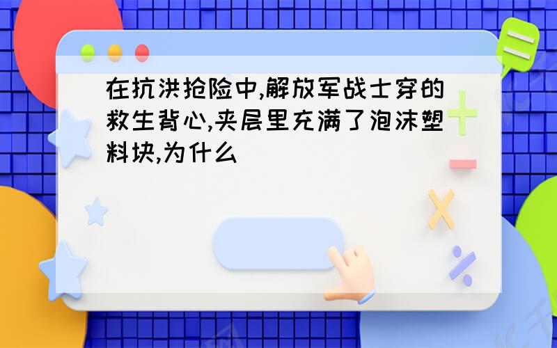 在抗洪抢险中,解放军战士穿的救生背心,夹层里充满了泡沫塑料块,为什么