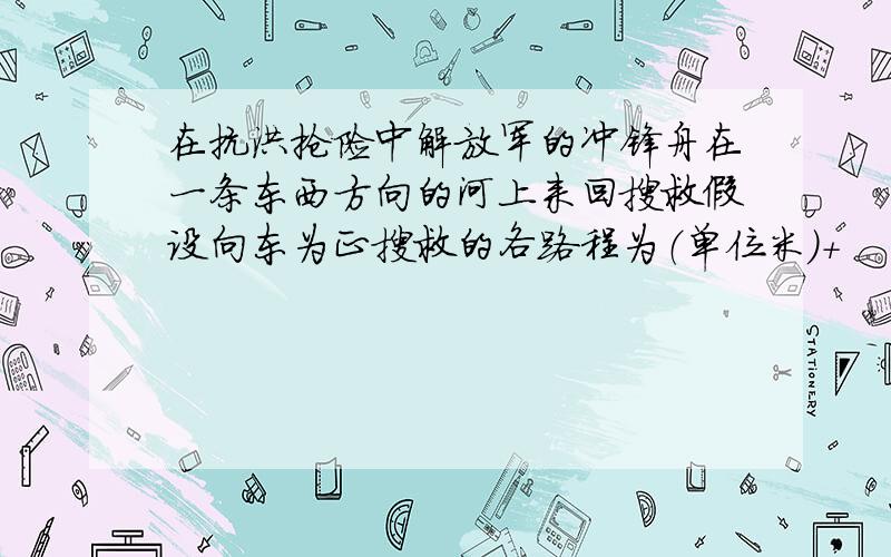 在抗洪抢险中解放军的冲锋舟在一条东西方向的河上来回搜救假设向东为正搜救的各路程为（单位米）+