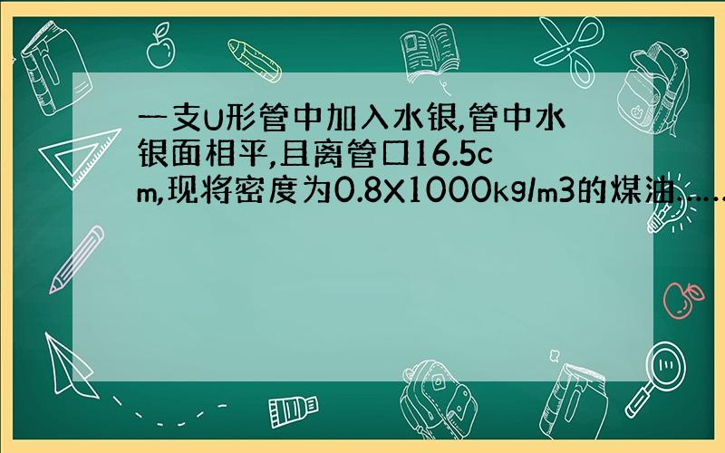 一支U形管中加入水银,管中水银面相平,且离管口16.5cm,现将密度为0.8X1000kg/m3的煤油……