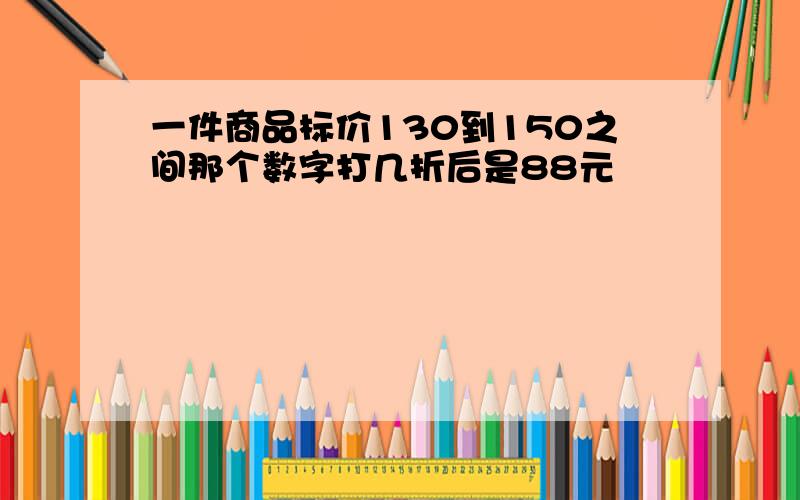 一件商品标价130到150之间那个数字打几折后是88元