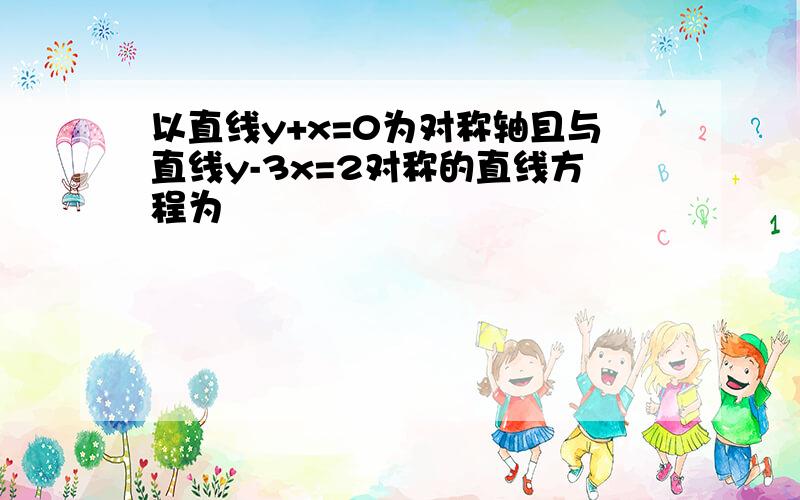 以直线y+x=0为对称轴且与直线y-3x=2对称的直线方程为