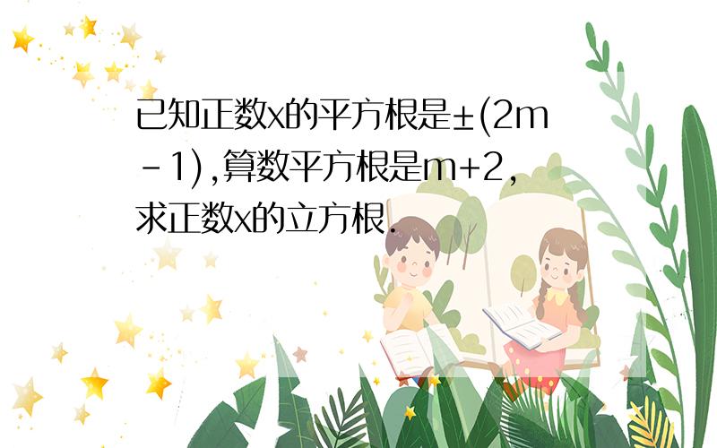 已知正数x的平方根是±(2m-1),算数平方根是m+2,求正数x的立方根.