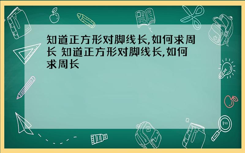 知道正方形对脚线长,如何求周长 知道正方形对脚线长,如何求周长