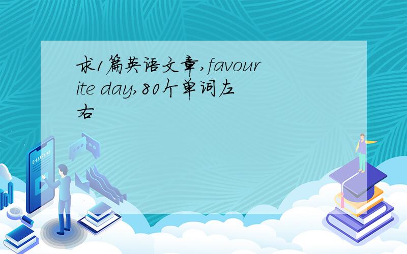 求1篇英语文章,favourite day,80个单词左右