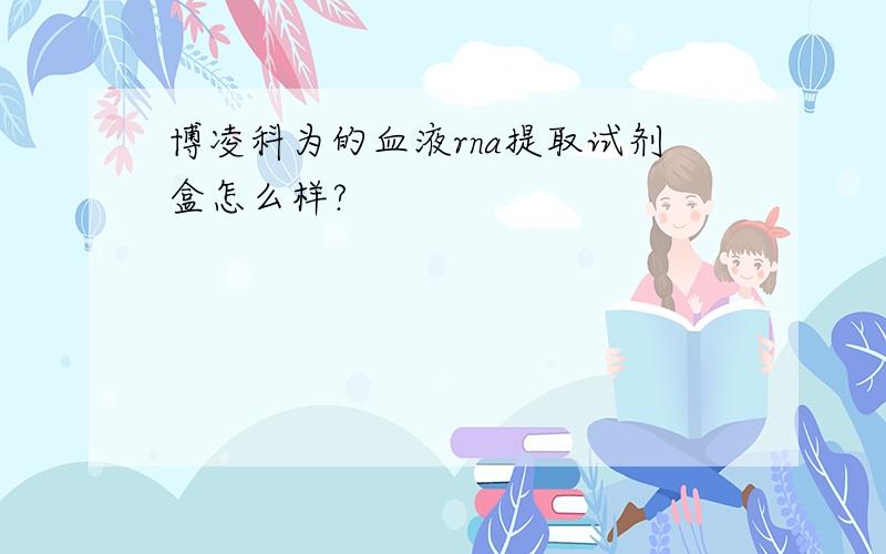 博凌科为的血液rna提取试剂盒怎么样?