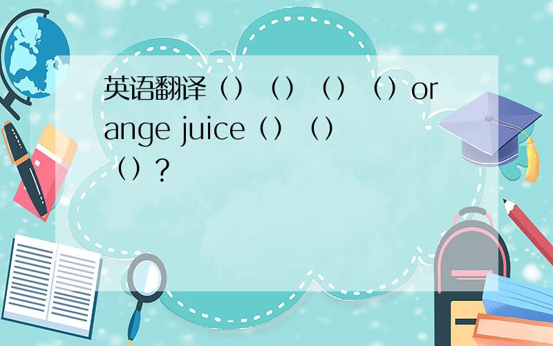 英语翻译（）（）（）（）orange juice（）（）（）?